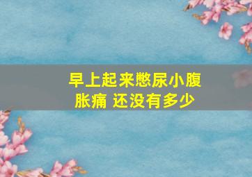 早上起来憋尿小腹胀痛 还没有多少